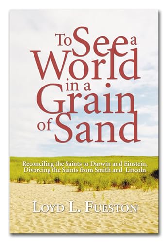 9781597526487: To See a World in a Grain of Sand: Reconciling the Saints to Darwin and Einstein, Divorcing the Saints from Smith and Lincoln