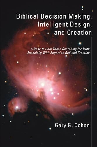 Biblical Decision Making, Intelligent Design, and Creation: A Book to Help Those Searching for Truth Especially with Regard to God and Creation (9781597526876) by Cohen, Gary