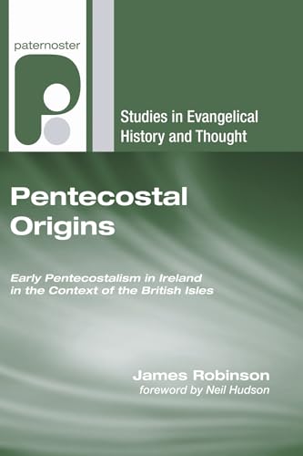 Pentecostal Origins: Early Pentecostalism in Ireland in the Context of the British Isles - Robinson, James