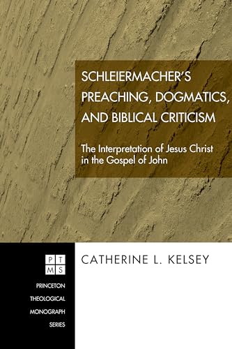 9781597529051: Schleiermacher's Preaching, Dogmatics, and Biblical Criticism: The Interpretation of Jesus Christ in the Gospel of John: 68 (Princeton Theological Monograph)