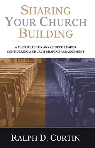 Sharing Your Church Building: A Must Read for any Church Leader Considering a Church-Sharing Arrangement (9781597529167) by Curtin, Ralph D.