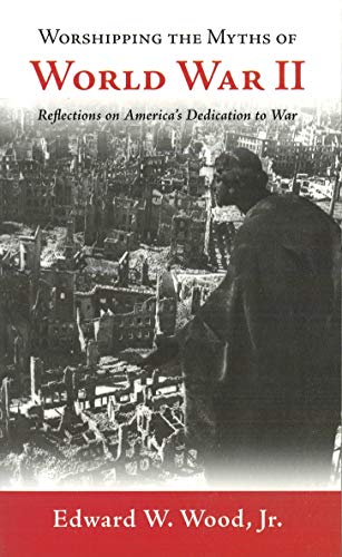 9781597970167: Worshipping the Myths of World War II: Reflections on America's Dedication to War