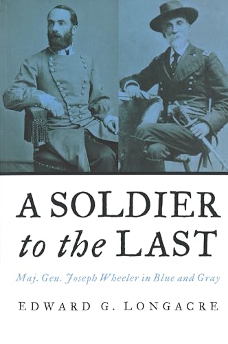 Stock image for A Soldier to the Last: Maj. Gen. Joseph Wheeler in Blue and Gray for sale by ThriftBooks-Atlanta