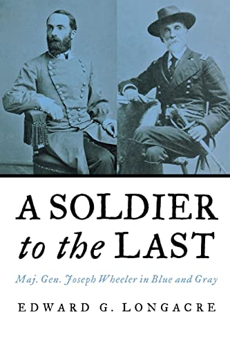 9781597971584: A Soldier To The Last: Maj. Gen. Joseph Wheeler in Blue and Gray