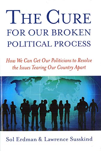 The Cure for Our Broken Political Process: How We Can Get Our Politicians to Resolve the Issues Tearing Our Country Apart (9781597972697) by Erdman, Sol; Susskind, Lawrence