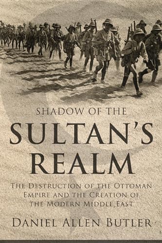 Shadow of the Sultans Realm: The Destruction of the Ottoman Empire and the Creation of the Modern Middle East - Butler, Daniel Allen