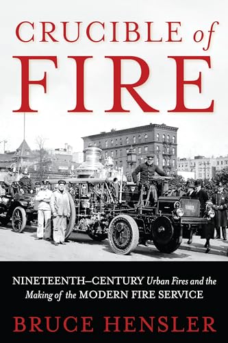 Crucible of Fire: Nineteenth-Century Urban Fires and the Making of the Modern Fire Service