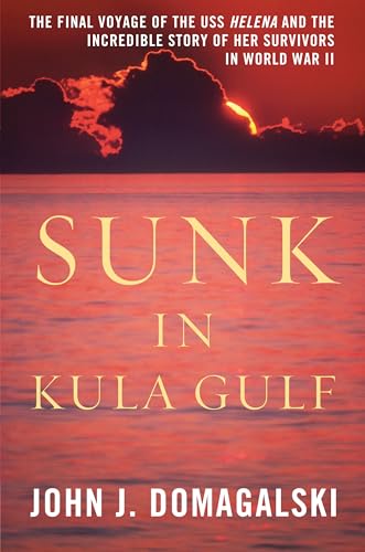 Sunk in Kula Gulf: The Final Voyage of the USS Helena and the Incredible Story of Her Survivors in World War II - Domagalski, John J.