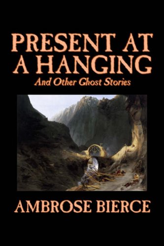 9781598180060: Present at a Hanging and Other Ghost Stories by Ambrose Bierce, Fiction, Ghost, Horror, Short Stories
