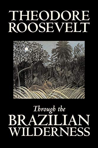 9781598185614: Through the Brazilian Wilderness by Theodore Roosevelt, Travel, Special Interest, Adventure, Essays & Travelogues [Idioma Ingls]