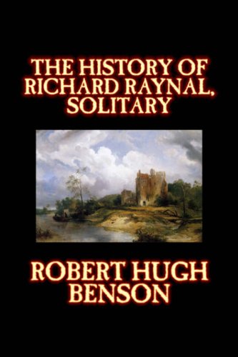 The History of Richard Raynal, Solitary - Robert, Hugh Benson