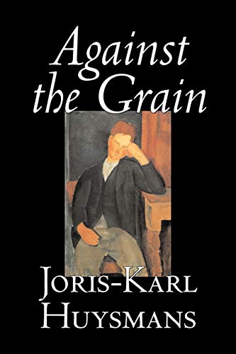 Imagen de archivo de Against the Grain by Joris-Karl Huysmans, Fiction, Classics, Literary, Action & Adventure, Romance a la venta por Chiron Media