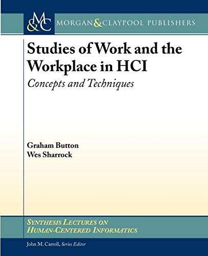 Studies of Work and the Workplace in HCI: Concepts and Techniques (Synthesis Lectures on Human-Centered Informatics) (9781598299878) by Graham Button; Wes Sharrock