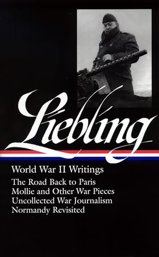 9781598530186: A. J. Liebling: World War II Writings (LOA #181): The Road Back to Paris / Mollie and Other War Pieces / Uncollected War Journalism / Normandy Revisited (Library of America A. J. Liebling Edition)