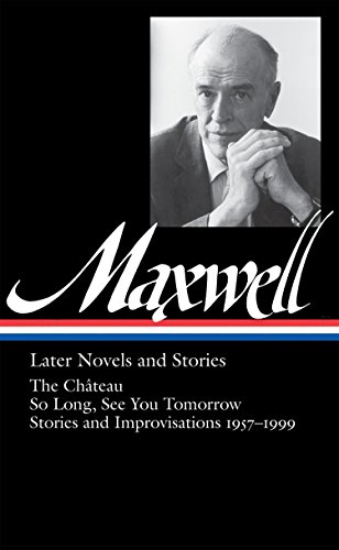 9781598530261: William Maxwell: Later Novels and Stories (LOA #184): The Chteau / So Long, See You Tomorrow / stories and improvisations 1957-1999: 2 (Library of America William Maxwell Edition)