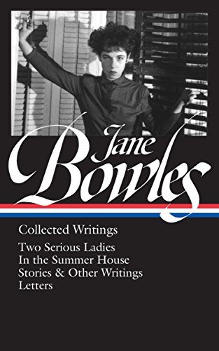 Jane Bowles: Collected Writings : Two Serious Ladies / In the Summer House / Stories & Other Writings / Letters - Jane Bowles