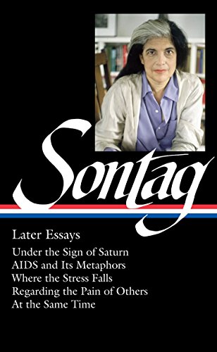 Beispielbild fr Susan Sontag: Later Essays (LOA #292): Under the Sign of Saturn / AIDS and its Metaphors / Where the Stress Falls / Regarding the Pain of Others / At . (Library of America Susan Sontag Edition) zum Verkauf von Half Price Books Inc.