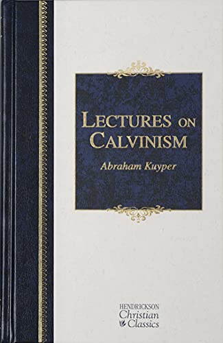 9781598562989: Lectures on Calvinism: Six Lectures Delivered at Princeton University, 1898 Under the Auspices of the L. P. Stone Foundation (Hendrickson Christian Classics)
