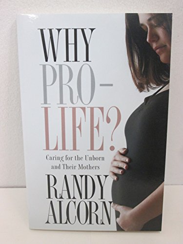 Why Pro-Life?: Caring for the Unborn and Their Mothers (9781598569001) by Alcorn, Randy C.