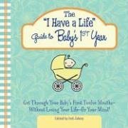 Imagen de archivo de The I Have a Life Guide to Baby's 1st Year : Get Through Your Baby's First Twelve Months Without Losing Your Life--Or Your Mind! a la venta por Better World Books
