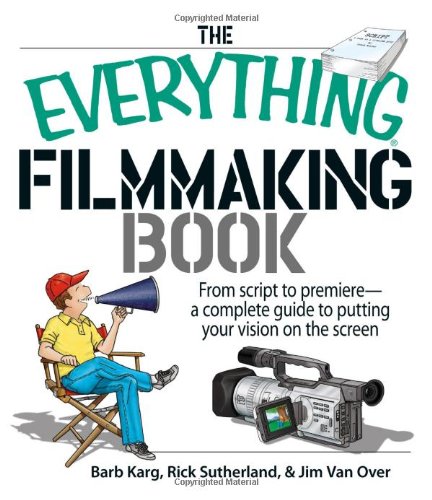 9781598690927: The Everything Filmmaking Book: From Script to Premiere -a Complete Guide to Putting Your Vision on the Screen