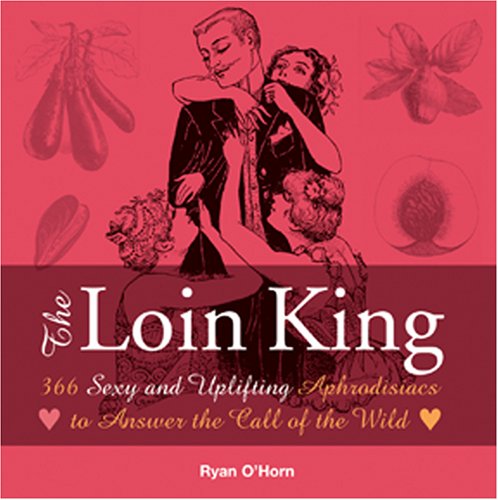 Stock image for The Loin King: 366 sexy and uplifting aphrodisiacs to answer the call of the wild for sale by The Book Cellar, LLC