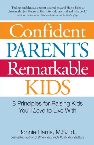 Confident Parents, Remarkable Kids: Eight Principles for Raising Kids You’ll Love to Live with