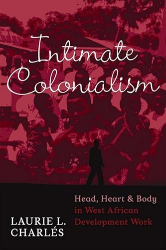 Beispielbild fr Intimate Colonialism: Head, Heart, and Body in West African Development Work zum Verkauf von THE SAINT BOOKSTORE