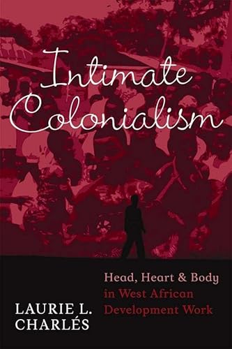 9781598741056: Intimate Colonialism: Head, Heart, and Body in West African Development Work (Writing Lives: Ethnographic Narratives)