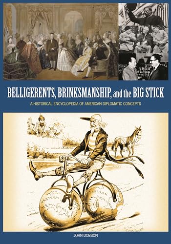Belligerents, Brinkmanship, and the Big Stick: A Historical Encyclopedia of American Diplomatic Concepts (9781598841312) by Dobson, John M.