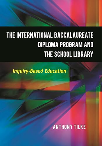 The International Baccalaureate Diploma Program and the School Library: Inquiry-Based Education (9781598846416) by Tilke, Anthony