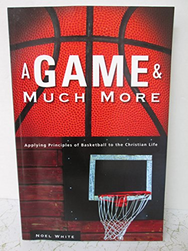 A Game and Much More: Applying Principles of Basketball to the Christian Life (9781598861785) by White, Noel