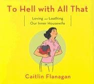 9781598870428: To Hell With All That: Loving And Loathing Our Inner Housewife