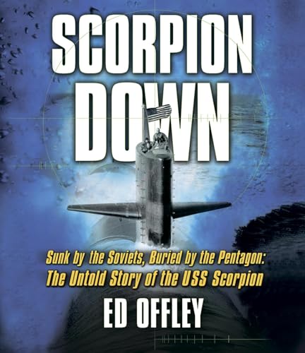 9781598870930: Scorpion Down: Sunk by the Soviets, Buried by the Pentagon: The Untold Story of the USS Scorpion