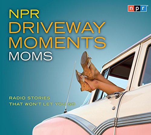 NPR Driveway Moments Moms: Radio Stories That Won't Let You Go