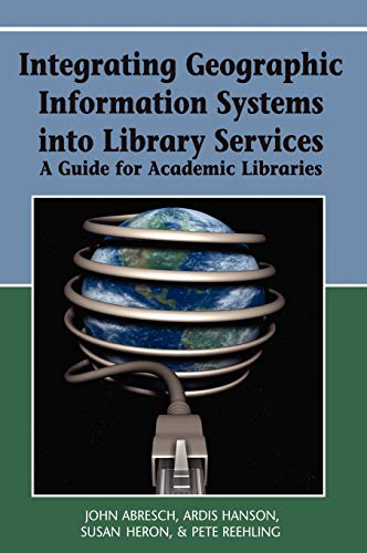 Stock image for Integrating Geographic Information Systems into Library Services: A Guide for Academic Libraries [Hardcover] Abresch, John; Hanson, Social & Behavioral Health Researcher Ardis and Heron, Susan Jane for sale by RareCollectibleSignedBooks