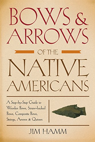 9781599210834: Bows & Arrows of the Native Americans: A Step-By-Step Guide To Wooden Bows, Sinew-Backed Bows, Composite Bows, Strings, Arrows & Quivers