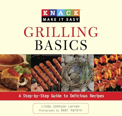 Knack Grilling Basics: A Step-By-Step Guide To Delicious Recipes (Knack: Make It Easy) (9781599215082) by Larsen, Linda