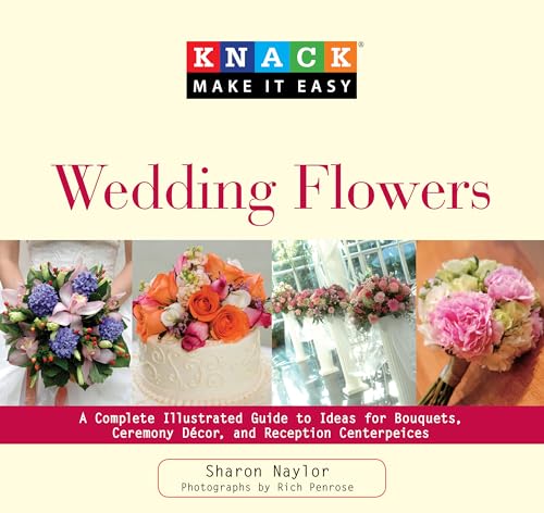 Stock image for Knack Wedding Flowers: A Complete Illustrated Guide to Ideas for Bouquets, Ceremony Decor, and Reception Centerpieces (Knack: Make it Easy) for sale by AwesomeBooks