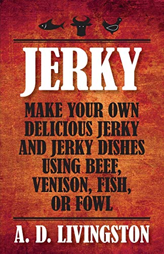 Imagen de archivo de Jerky: Make Your Own Delicious Jerky And Jerky Dishes Using Beef, Venison, Fish, Or Fowl (A. D. Livingston Cookbooks) a la venta por Montana Book Company