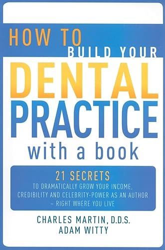 9781599321462: How to Build Your Dental Practice with a Book: 21 Secrets to Dramatically Grow Your Income, Credibility and Celebrity-Power as an Author - Right Where You Live