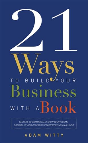 9781599323657: 21 Ways To Build Your Business With A Book: Secrets To Dramatically Grow Your Income, Credibility, and Celebrity-Power By Being An Author