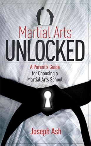 9781599324067: Martial Arts UNLOCKED: A Parent's Guide for Choosing a Martial Arts School