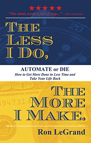 Imagen de archivo de The Less I Do, the More I Make: Automate or Die: How to Get More Done in Less Time and Take Your Life Back a la venta por ThriftBooks-Atlanta