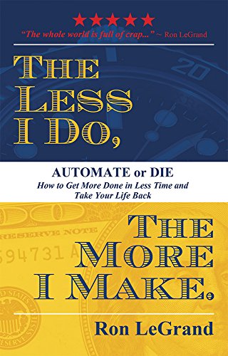 

Less I Do, the More I Make : Automate or Die. How to Get More Done in Less Time and Take Your Life Back