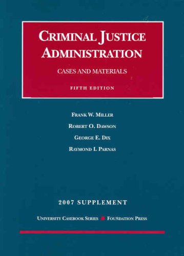 Criminal Justice Administration Cases and Materials, 5th, 2007 Supplement (9781599413006) by Frank W. Miller; Robert O. Dawson; George E. Dix; Raymond I. Parnas