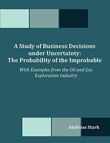 Stock image for A Study of Business Decisions under Uncertainty: The Probability of the Improbable - With Examples from the Oil and Gas Exploration Industry for sale by Lucky's Textbooks