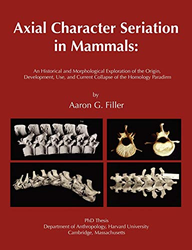 9781599424170: Axial Character Seriation in Mammals: An Historical and Morphological Exploration of the Origin, Development, Use, and Current Collapse of the Homology Paradigm