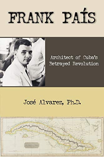 Frank Pais: Architect of Cuba's Betrayed Revolution (9781599429175) by Alvarez, Jose