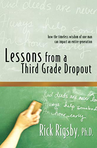 Lessons from a Third Grade Dropout: How the Timeless Wisdom of One Man Can Impact an Entire Generation - Rick Rigsby